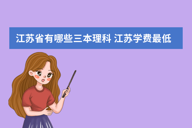江苏省有哪些三本理科 江苏学费最低的三本大学